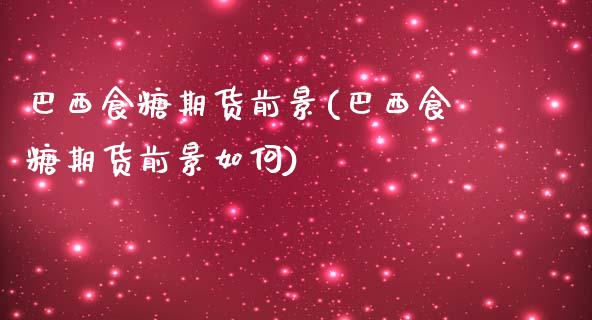 巴西食糖期货前景(巴西食糖期货前景如何)_https://www.zghnxxa.com_内盘期货_第1张