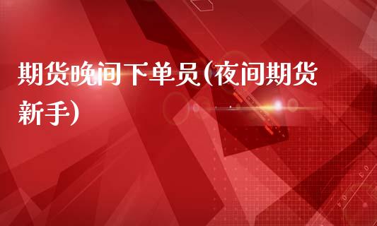期货晚间下单员(夜间期货新手)_国际期货_第1张_期货直播室 期货晚间下单员(夜间期货新手)_https://www.zghnxxa.com_国际期货_第1张