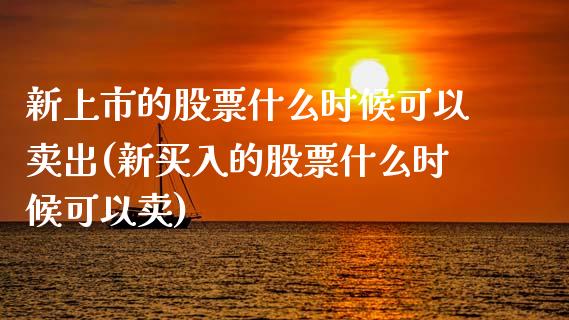 新上市的股票什么时候可以卖出(新买入的股票什么时候可以卖)_内盘期货_第1张_期货直播室 新上市的股票什么时候可以卖出(新买入的股票什么时候可以卖)_https://www.zghnxxa.com_内盘期货_第1张