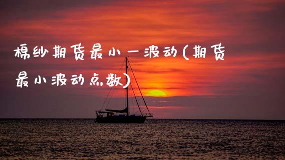 棉纱期货最小一波动(期货最小波动点数)_https://www.zghnxxa.com_期货直播室_第1张