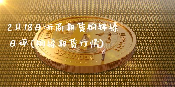 2月18日浙商期货铜锌镍日评(铜镍期货行情)_https://www.zghnxxa.com_国际期货_第1张