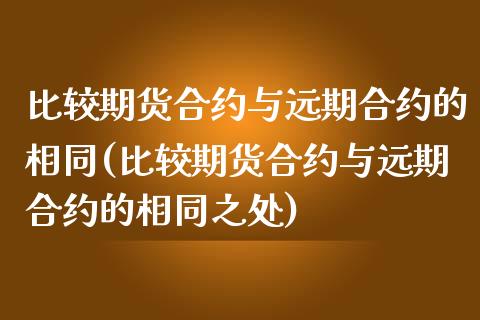 比较期货合约与远期合约的相同(比较期货合约与远期合约的相同之处)_https://www.zghnxxa.com_内盘期货_第1张