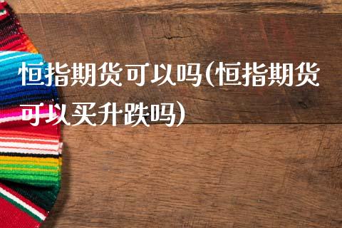 恒指期货可以吗(恒指期货可以买升跌吗)_https://www.zghnxxa.com_国际期货_第1张
