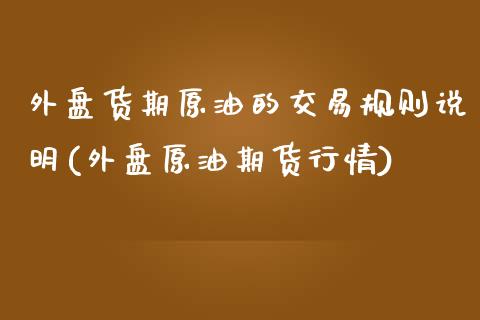 外盘货期原油的交易规则说明(外盘原油期货行情)_期货直播室_第1张_期货直播室 外盘货期原油的交易规则说明(外盘原油期货行情)_https://www.zghnxxa.com_期货直播室_第1张