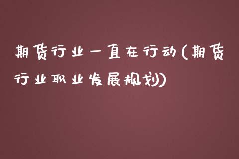 期货行业一直在行动(期货行业职业发展规划)_https://www.zghnxxa.com_黄金期货_第1张