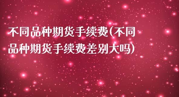 不同品种期货手续费(不同品种期货手续费差别大吗)_国际期货_第1张_期货直播室 不同品种期货手续费(不同品种期货手续费差别大吗)_https://www.zghnxxa.com_国际期货_第1张