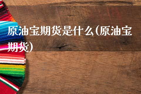 原油宝期货是什么(原油宝期货)_https://www.zghnxxa.com_国际期货_第1张