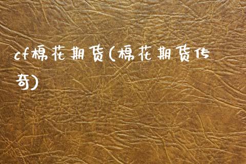 cf棉花期货(棉花期货传奇)_https://www.zghnxxa.com_国际期货_第1张