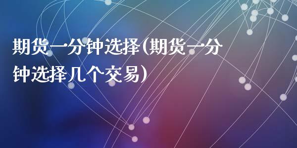 期货一分钟选择(期货一分钟选择几个交易)_黄金期货_第1张_期货直播室 期货一分钟选择(期货一分钟选择几个交易)_https://www.zghnxxa.com_黄金期货_第1张