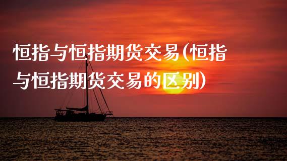 恒指与恒指期货交易(恒指与恒指期货交易的区别)_https://www.zghnxxa.com_期货直播室_第1张