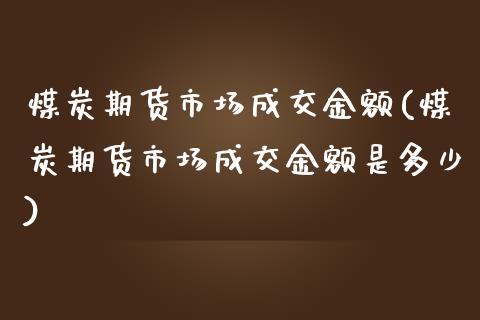 煤炭期货市场成交金额(煤炭期货市场成交金额是多少)_https://www.zghnxxa.com_内盘期货_第1张