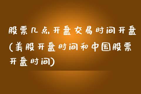 股票几点开盘交易时间开盘(美股开盘时间和中国股票开盘时间)_https://www.zghnxxa.com_国际期货_第1张