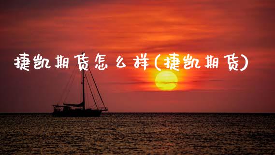 捷凯期货怎么样(捷凯期货)_https://www.zghnxxa.com_内盘期货_第1张