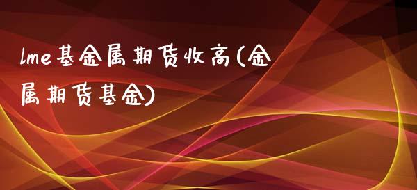 lme基金属期货收高(金属期货基金)_https://www.zghnxxa.com_黄金期货_第1张