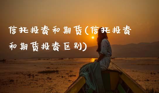 信托投资和期货(信托投资和期货投资区别)_期货直播室_第1张_期货直播室 信托投资和期货(信托投资和期货投资区别)_https://www.zghnxxa.com_期货直播室_第1张
