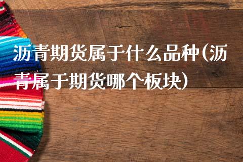 沥青期货属于什么品种(沥青属于期货哪个板块)_内盘期货_第1张_期货直播室 沥青期货属于什么品种(沥青属于期货哪个板块)_https://www.zghnxxa.com_内盘期货_第1张