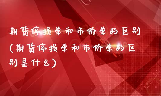 期货停损单和市价单的区别(期货停损单和市价单的区别是什么)_黄金期货_第1张_期货直播室 期货停损单和市价单的区别(期货停损单和市价单的区别是什么)_https://www.zghnxxa.com_黄金期货_第1张