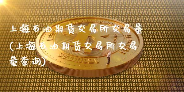 上海石油期货交易所交易量(上海石油期货交易所交易量查询)_https://www.zghnxxa.com_内盘期货_第1张