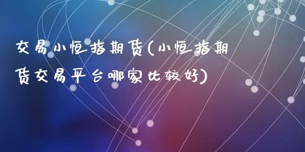 交易小恒指期货(小恒指期货交易平台哪家比较好)_https://www.zghnxxa.com_期货直播室_第1张