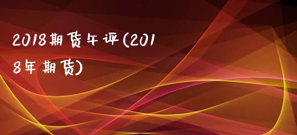 2018期货午评(2018年期货)_https://www.zghnxxa.com_期货直播室_第1张