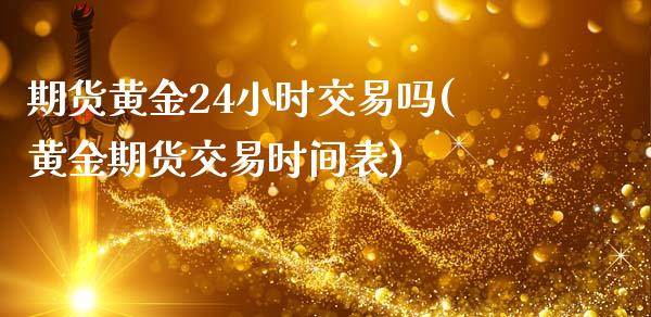 期货黄金24小时交易吗(黄金期货交易时间表)_国际期货_第1张_期货直播室 期货黄金24小时交易吗(黄金期货交易时间表)_https://www.zghnxxa.com_国际期货_第1张