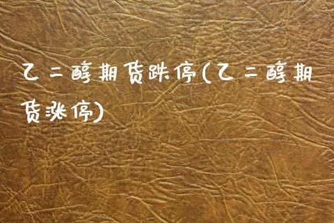 乙二醇期货跌停(乙二醇期货涨停)_国际期货_第1张_期货直播室 乙二醇期货跌停(乙二醇期货涨停)_https://www.zghnxxa.com_国际期货_第1张
