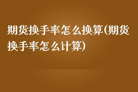 期货换手率怎么换算(期货换手率怎么计算)_期货直播室_第1张_期货直播室 期货换手率怎么换算(期货换手率怎么计算)_https://www.zghnxxa.com_期货直播室_第1张
