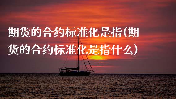 期货的合约标准化是指(期货的合约标准化是指什么)_期货直播室_第1张_期货直播室 期货的合约标准化是指(期货的合约标准化是指什么)_https://www.zghnxxa.com_期货直播室_第1张