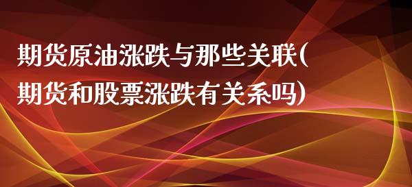 期货原油涨跌与那些关联(期货和股票涨跌有关系吗)_https://www.zghnxxa.com_黄金期货_第1张