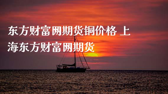 东方财富网期货铜价格 上海东方财富网期货_https://www.zghnxxa.com_黄金期货_第1张