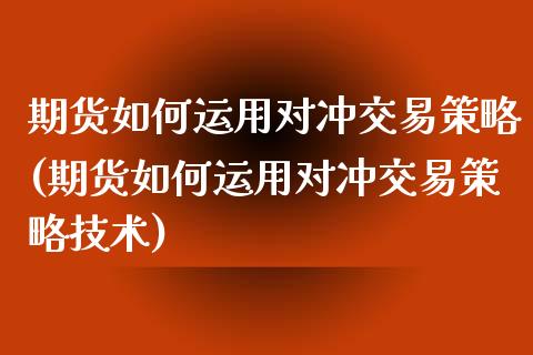 期货如何运用对冲交易策略(期货如何运用对冲交易策略技术)_https://www.zghnxxa.com_黄金期货_第1张