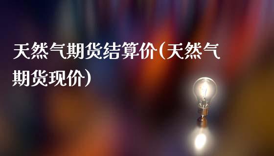天然气期货结算价(天然气期货现价)_https://www.zghnxxa.com_黄金期货_第1张