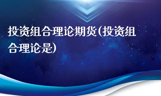 投资组合理论期货(投资组合理论是)_https://www.zghnxxa.com_内盘期货_第1张