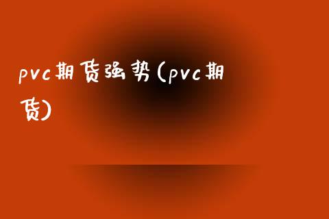pvc期货强势(pvc期货)_https://www.zghnxxa.com_内盘期货_第1张