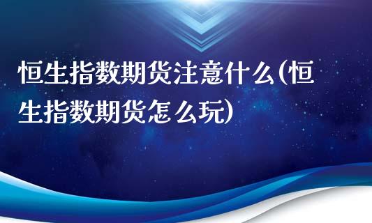 恒生指数期货注意什么(恒生指数期货怎么玩)_黄金期货_第1张_期货直播室 恒生指数期货注意什么(恒生指数期货怎么玩)_https://www.zghnxxa.com_黄金期货_第1张
