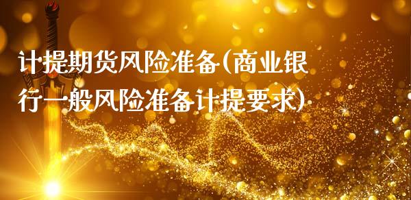 计提期货风险准备(商业银行一般风险准备计提要求)_https://www.zghnxxa.com_内盘期货_第1张