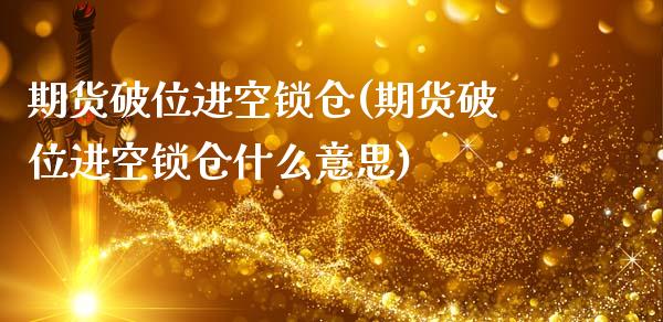 期货破位进空锁仓(期货破位进空锁仓什么意思)_国际期货_第1张_期货直播室 期货破位进空锁仓(期货破位进空锁仓什么意思)_https://www.zghnxxa.com_国际期货_第1张