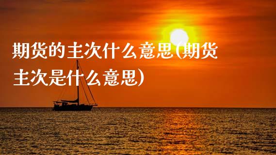 期货的主次什么意思(期货主次是什么意思)_黄金期货_第1张_期货直播室 期货的主次什么意思(期货主次是什么意思)_https://www.zghnxxa.com_黄金期货_第1张
