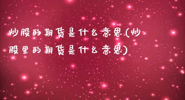 炒股的期货是什么意思(炒股里的期货是什么意思)_国际期货_第1张_期货直播室 炒股的期货是什么意思(炒股里的期货是什么意思)_https://www.zghnxxa.com_国际期货_第1张