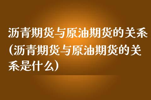 沥青期货与原油期货的关系(沥青期货与原油期货的关系是什么)_内盘期货_第1张_期货直播室 沥青期货与原油期货的关系(沥青期货与原油期货的关系是什么)_https://www.zghnxxa.com_内盘期货_第1张