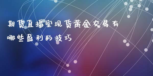 期货直播室现货黄金交易有哪些盈利的技巧_https://www.zghnxxa.com_黄金期货_第1张