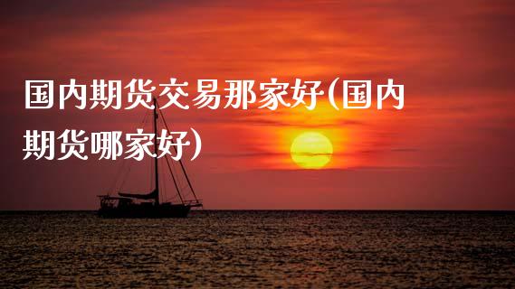 国内期货交易那家好(国内期货哪家好)_内盘期货_第1张_期货直播室 国内期货交易那家好(国内期货哪家好)_https://www.zghnxxa.com_内盘期货_第1张