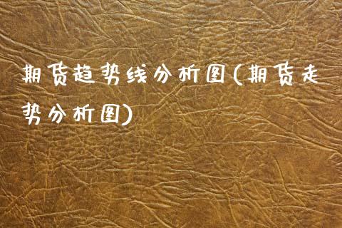 期货趋势线分析图(期货走势分析图)_期货直播室_第1张_期货直播室 期货趋势线分析图(期货走势分析图)_https://www.zghnxxa.com_期货直播室_第1张