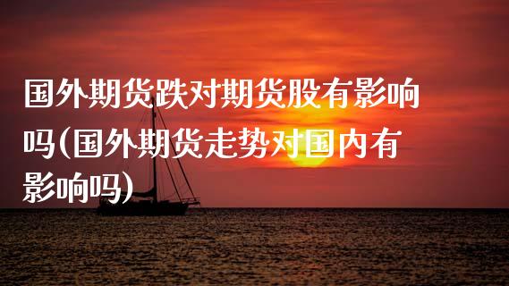 国外期货跌对期货股有影响吗(国外期货走势对国内有影响吗)_https://www.zghnxxa.com_国际期货_第1张