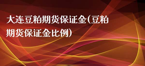 大连豆粕期货保证金(豆粕期货保证金比例)_https://www.zghnxxa.com_内盘期货_第1张