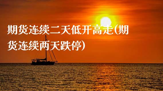 期货连续二天低开高走(期货连续两天跌停)_https://www.zghnxxa.com_黄金期货_第1张