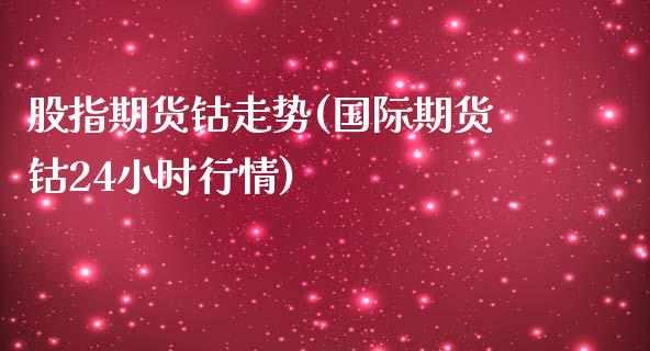 股指期货钴走势(国际期货钴24小时行情)_https://www.zghnxxa.com_期货直播室_第1张