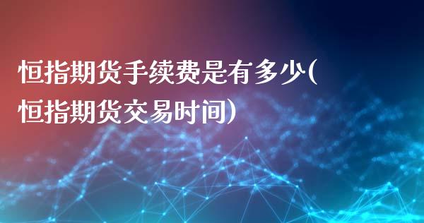 恒指期货手续费是有多少(恒指期货交易时间)_https://www.zghnxxa.com_期货直播室_第1张