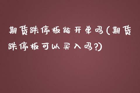 期货跌停板能开单吗(期货跌停板可以买入吗?)_https://www.zghnxxa.com_期货直播室_第1张