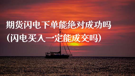 期货闪电下单能绝对成功吗(闪电买入一定能成交吗)_https://www.zghnxxa.com_期货直播室_第1张